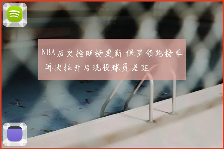 NBA历史抢断榜更新 保罗领跑榜单 再次拉开与现役球员差距