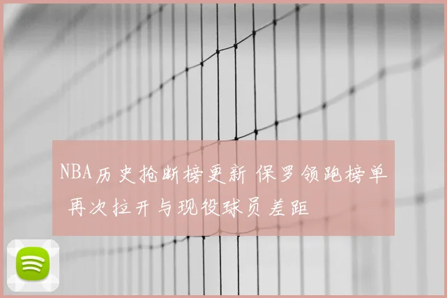 NBA历史抢断榜更新 保罗领跑榜单 再次拉开与现役球员差距