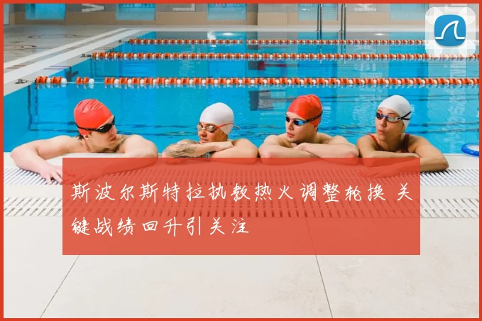 斯波尔斯特拉执教热火调整轮换 关键战绩回升引关注